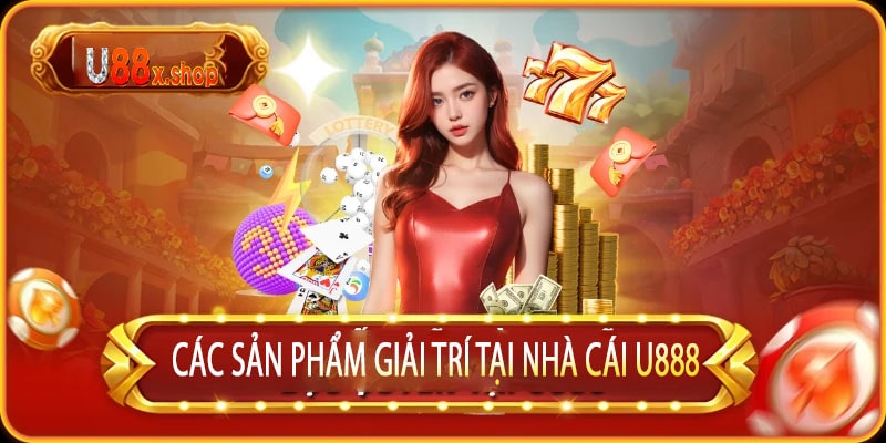 Các Sản Phẩm Giải Trí Tại Nhà Cái U888