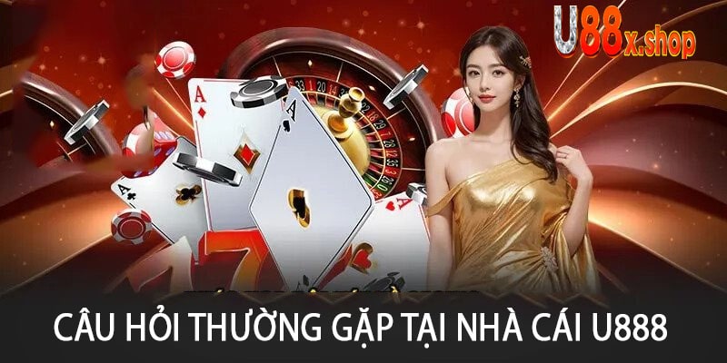 Câu Hỏi Thường Gặp Tại Nhà Cái U888