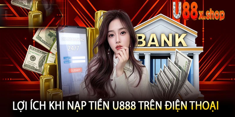 Lợi Ích Khi Nạp Tiền U888 Trên Điện Thoại