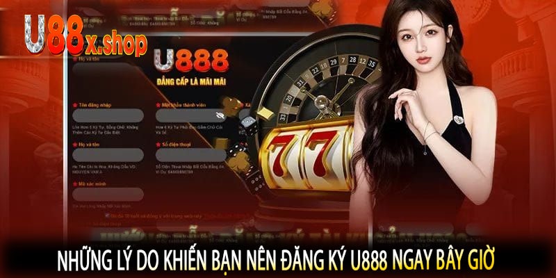 Những lý do khiến bạn nên đăng ký U888 ngay bây giờ