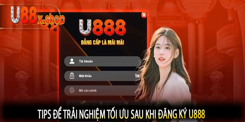 Tips Để Trải Nghiệm Tối Ưu Sau Khi Đăng Ký U888