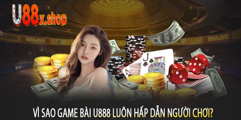 Vì Sao Game Bài U888 Luôn Hấp Dẫn Người Chơi?