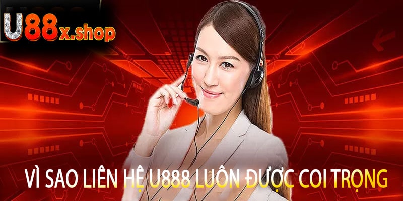 Vì Sao Liên Hệ U888 Luôn Được Coi Trọng