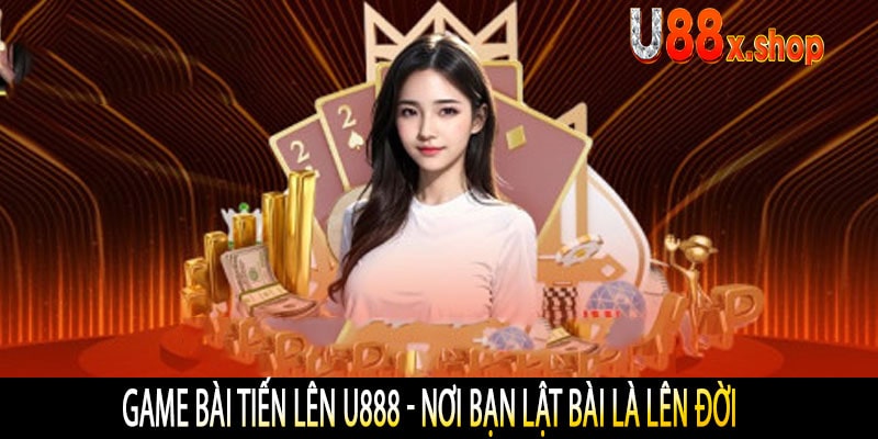 Game Bài Tiến Lên U888 - Nơi Bạn Lật Bài Là Lên Đời