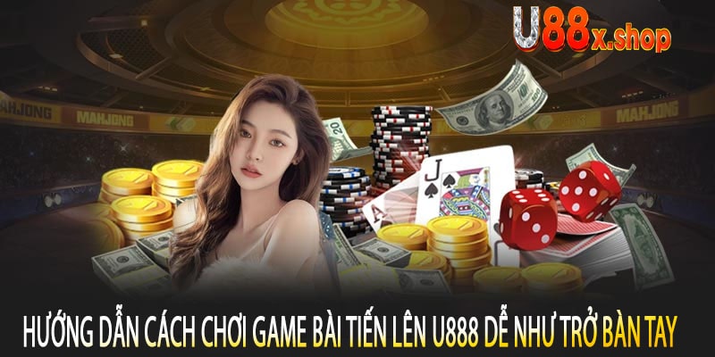 Hướng Dẫn Cách Chơi Game Bài Tiến Lên U888 Dễ Như Trở Bàn Tay
